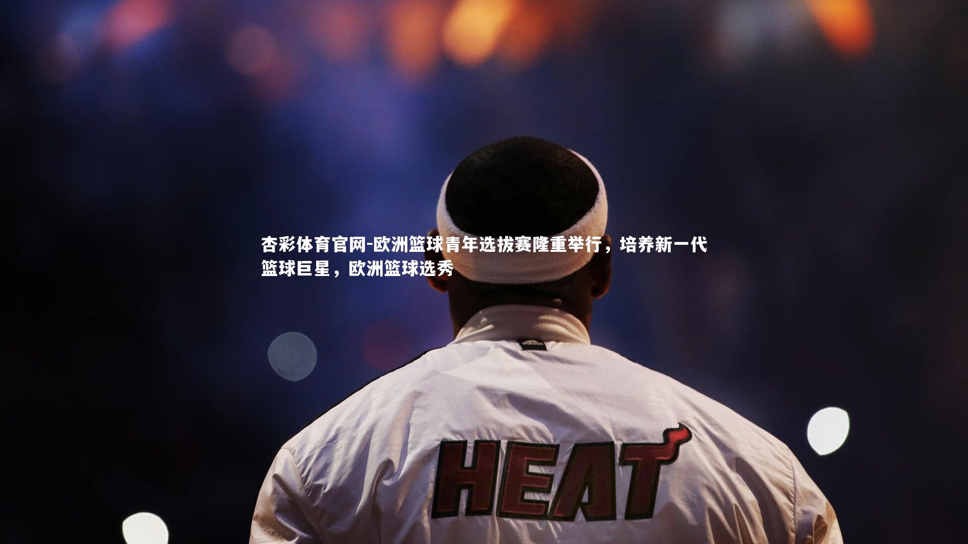 欧洲篮球青年选拔赛隆重举行,培养新一代篮球巨星,欧洲篮球选秀