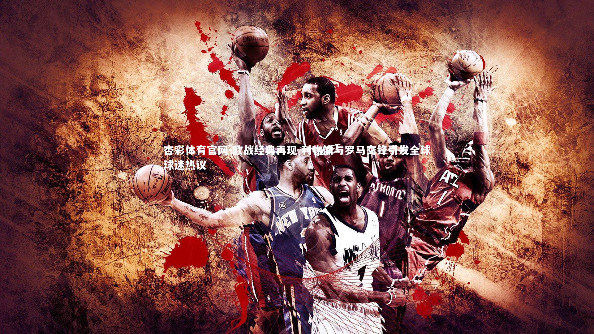 杏彩体育官网-欧战经典再现 利物浦与罗马交锋引发全球球迷热议