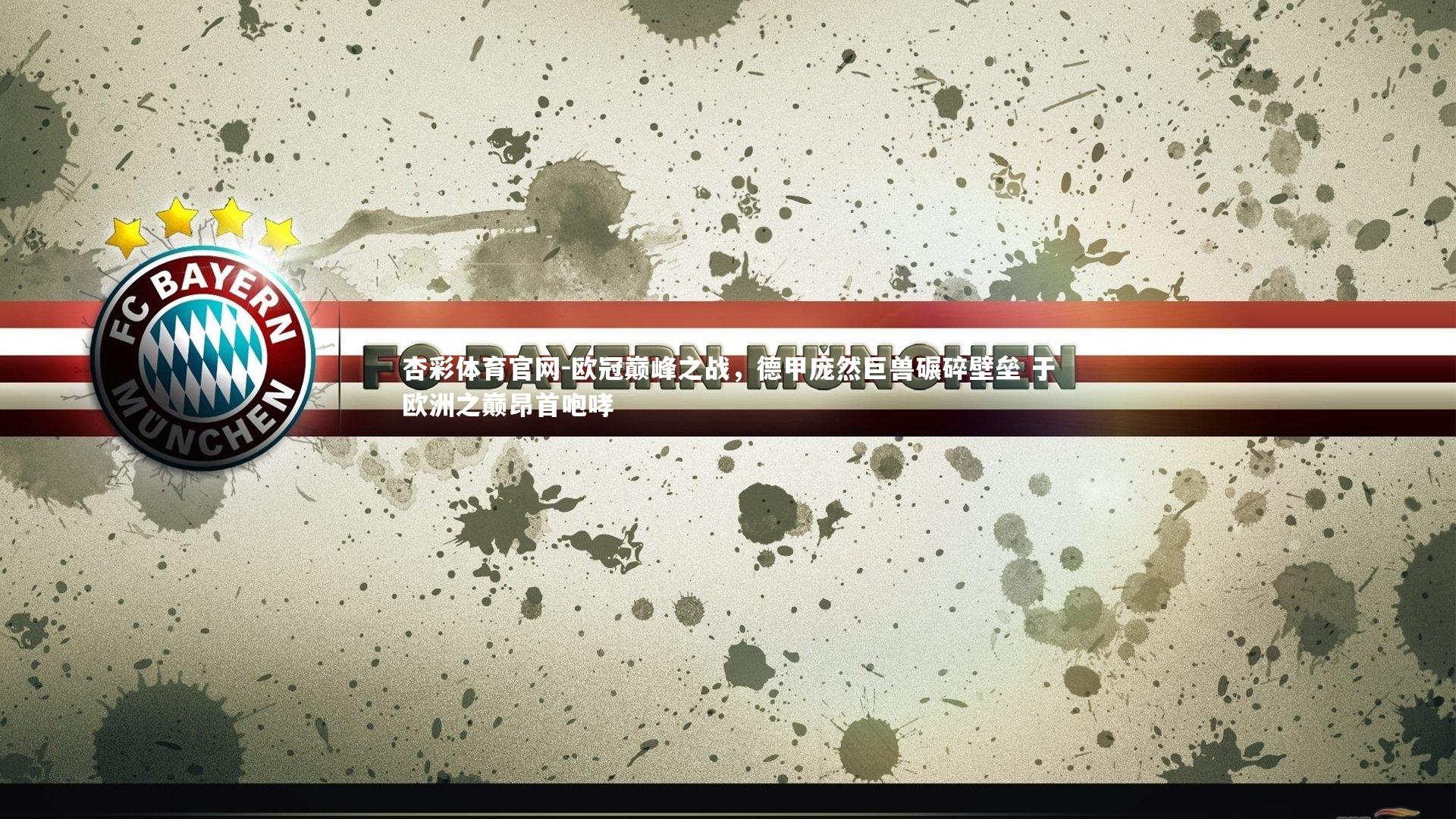 杏彩体育官网-欧冠巅峰之战，德甲庞然巨兽碾碎壁垒 于欧洲之巅昂首咆哮