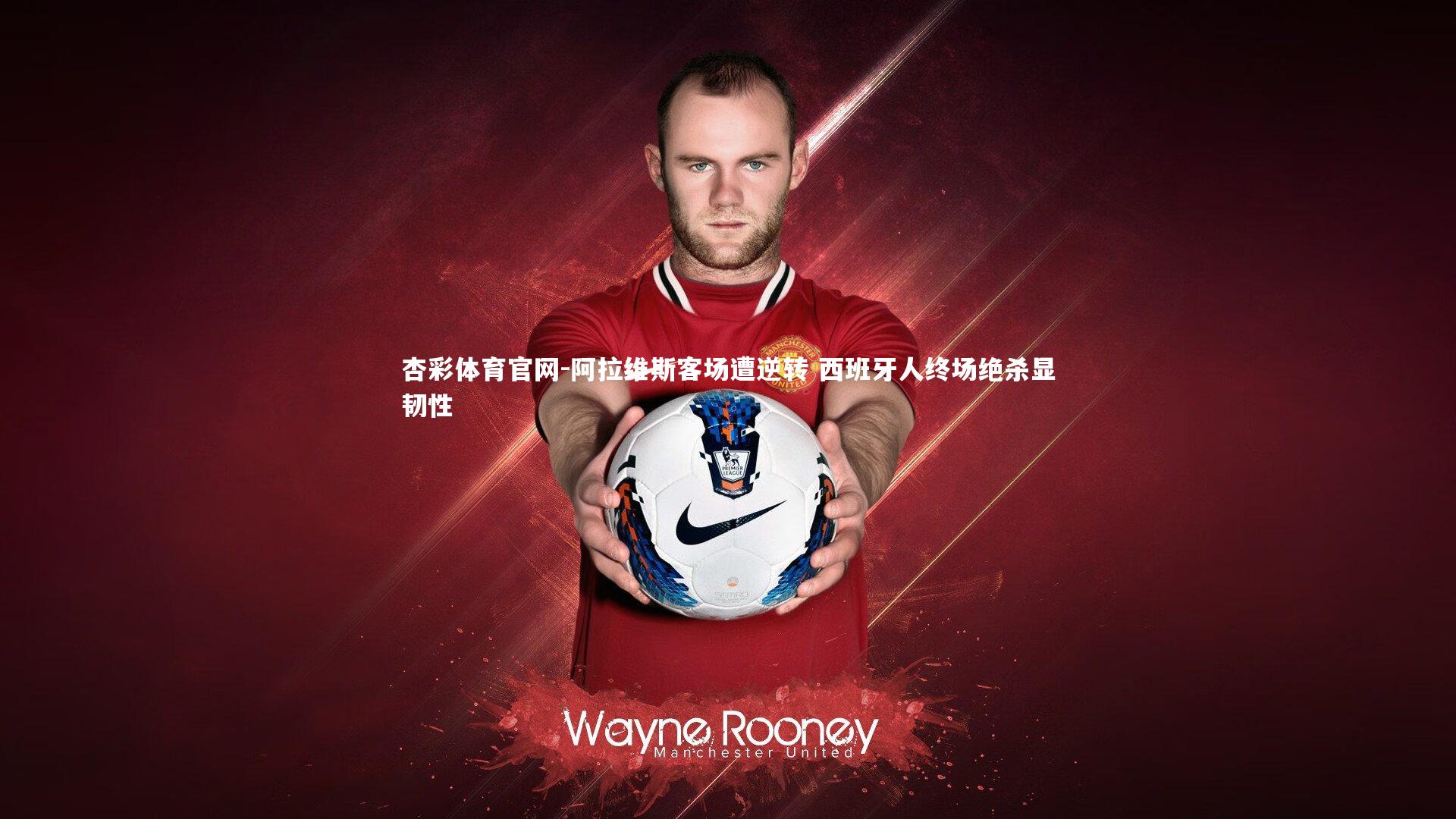 杏彩体育官网-阿拉维斯客场遭逆转 西班牙人终场绝杀显韧性