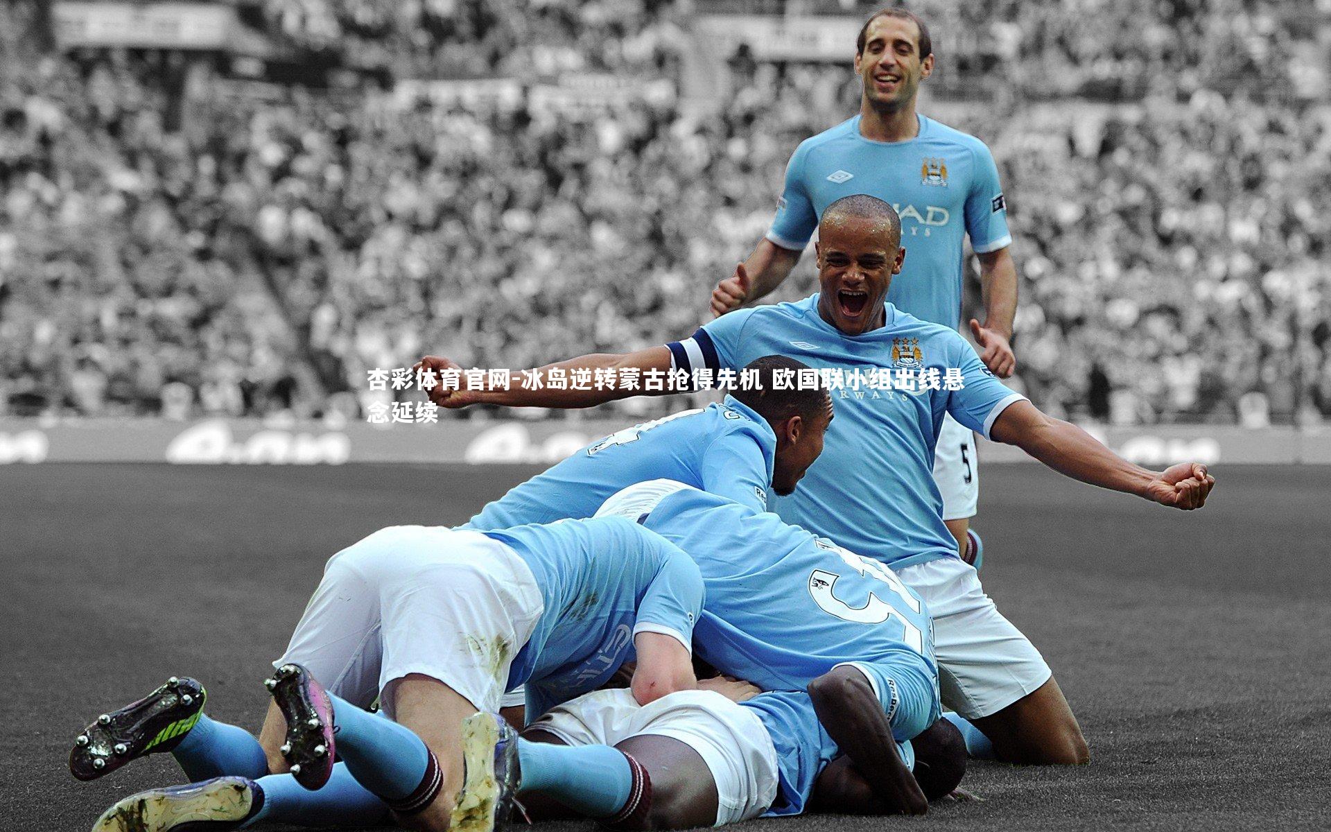 杏彩体育官网-冰岛逆转蒙古抢得先机 欧国联小组出线悬念延续