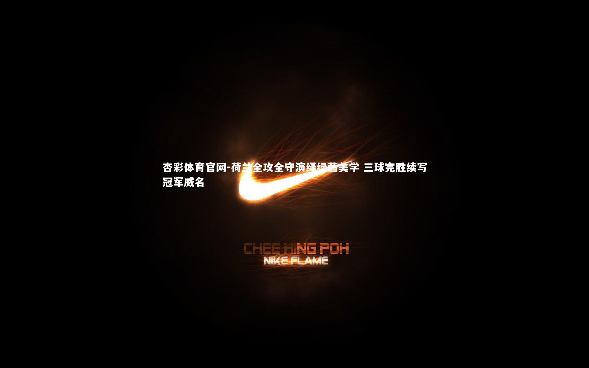 荷兰全攻全守演绎绿茵美学 三球完胜续写冠军威名