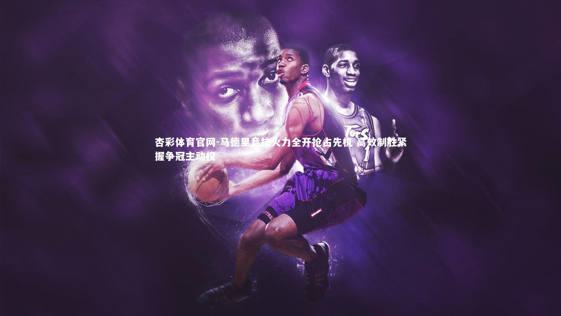 杏彩体育官网-马德里竞技火力全开抢占先机 高效制胜紧握争冠主动权