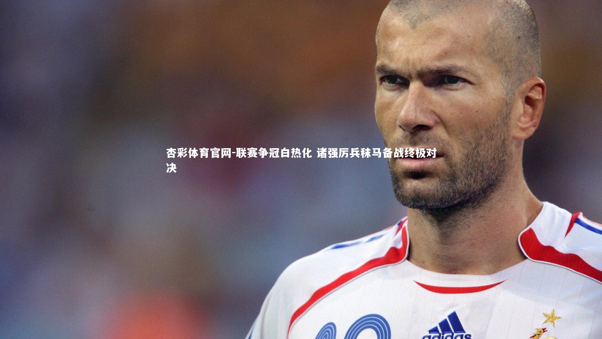 杏彩体育官网-联赛争冠白热化 诸强厉兵秣马备战终极对决