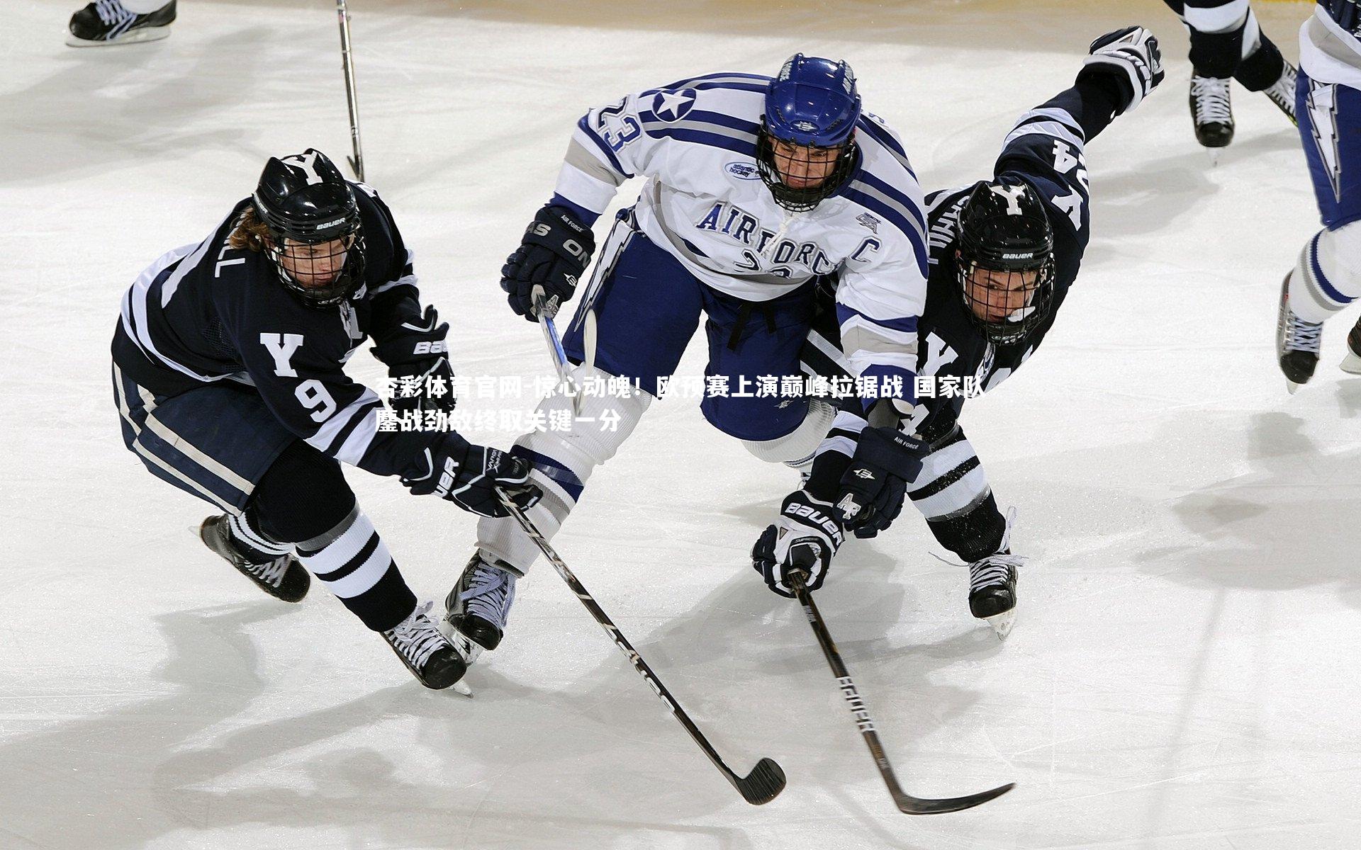 杏彩体育官网-惊心动魄！欧预赛上演巅峰拉锯战 国家队鏖战劲敌终取关键一分