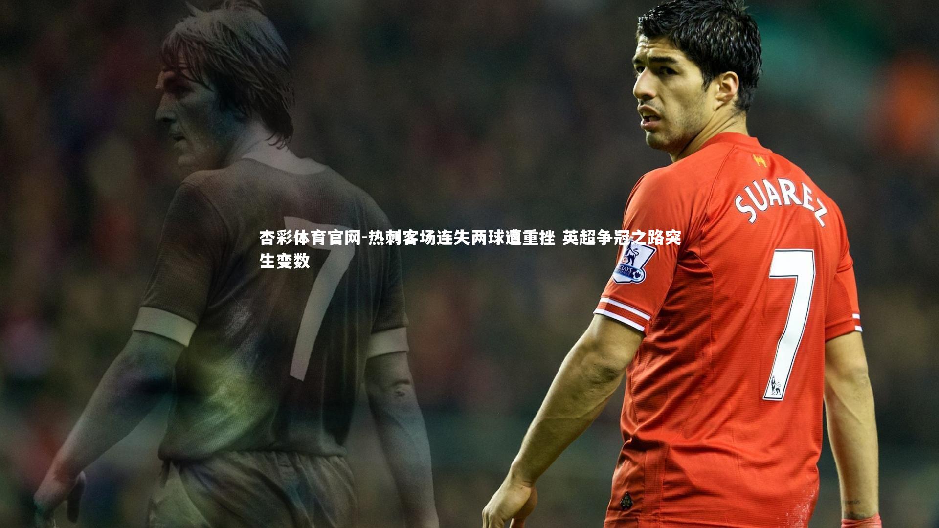 杏彩体育官网-热刺客场连失两球遭重挫 英超争冠之路突生变数