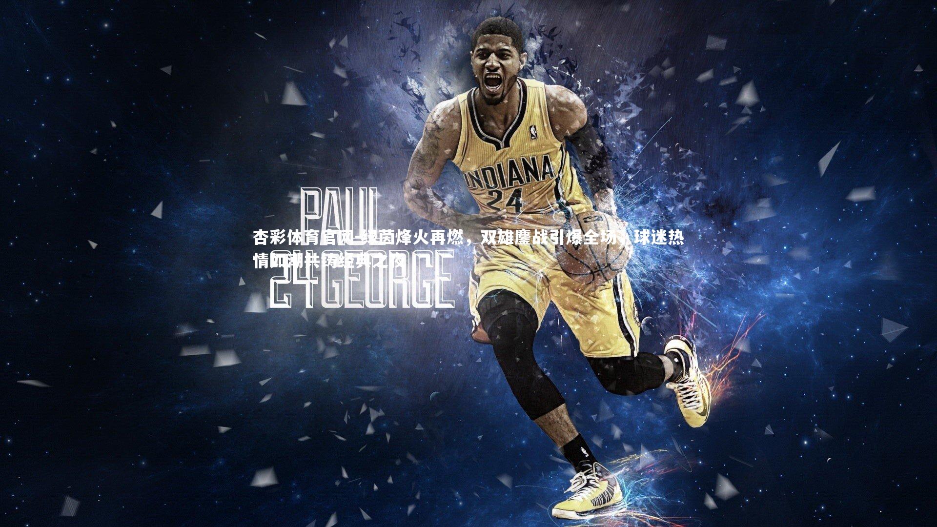 杏彩体育官网-绿茵烽火再燃，双雄鏖战引爆全场，球迷热情如潮共铸经典之夜