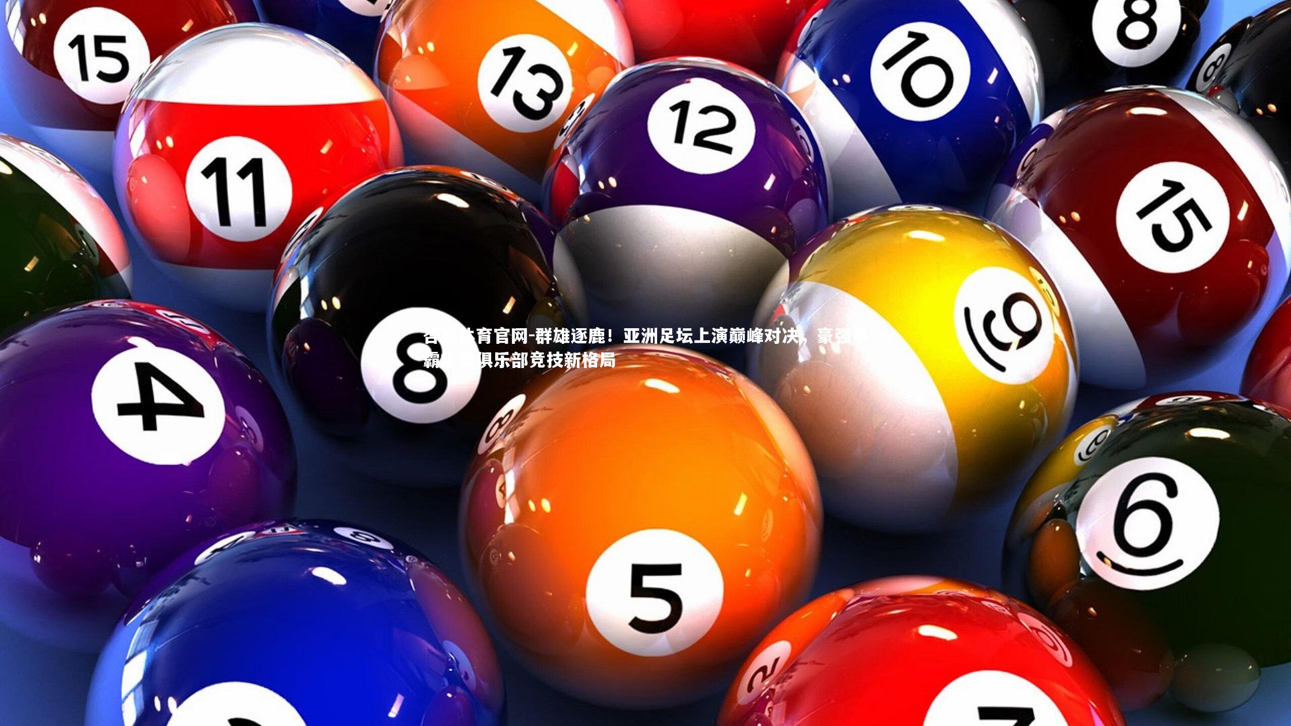 杏彩体育官网-群雄逐鹿！亚洲足坛上演巅峰对决，豪强争霸重塑俱乐部竞技新格局