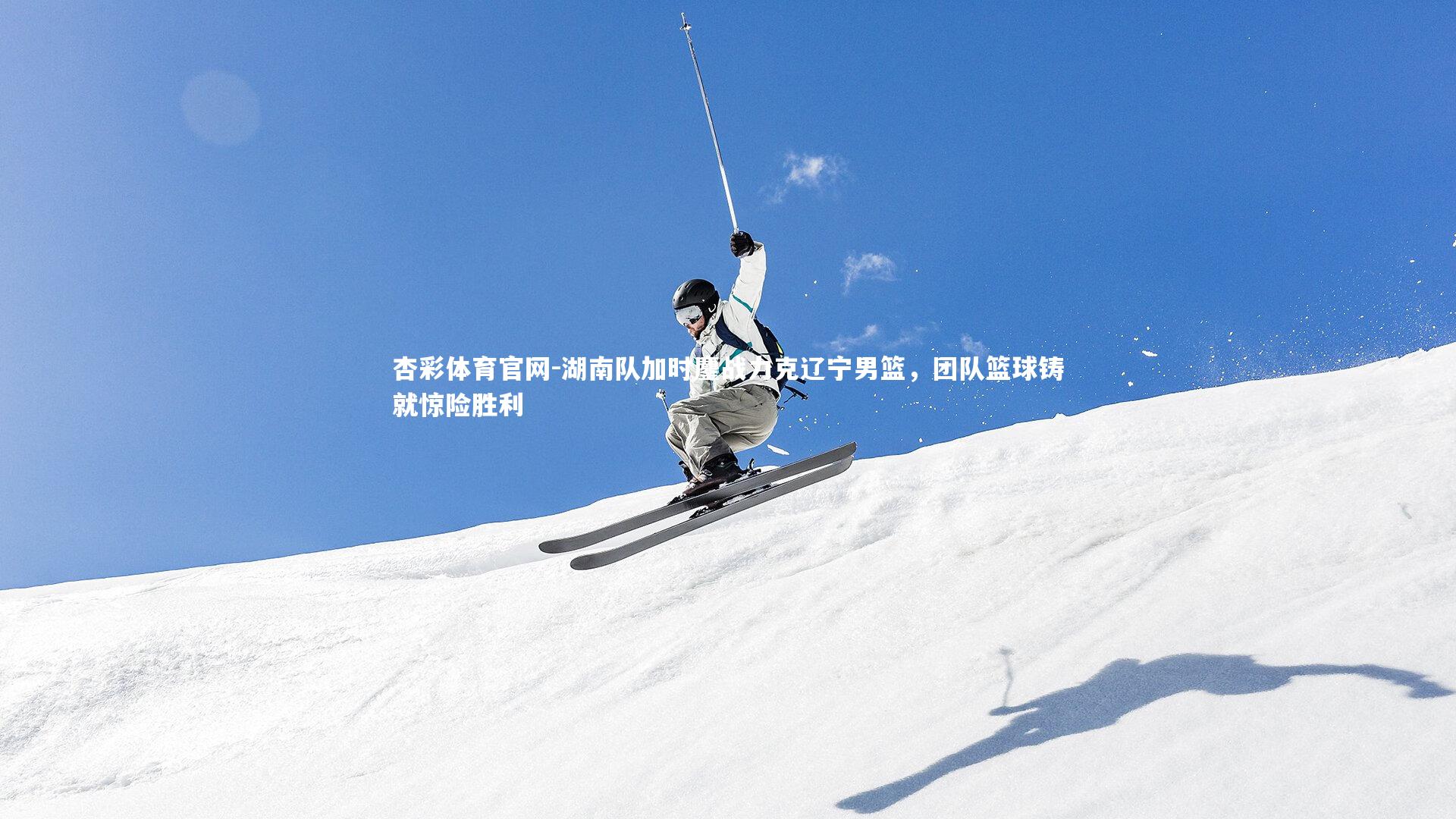 杏彩体育官网-湖南队加时鏖战力克辽宁男篮，团队篮球铸就惊险胜利