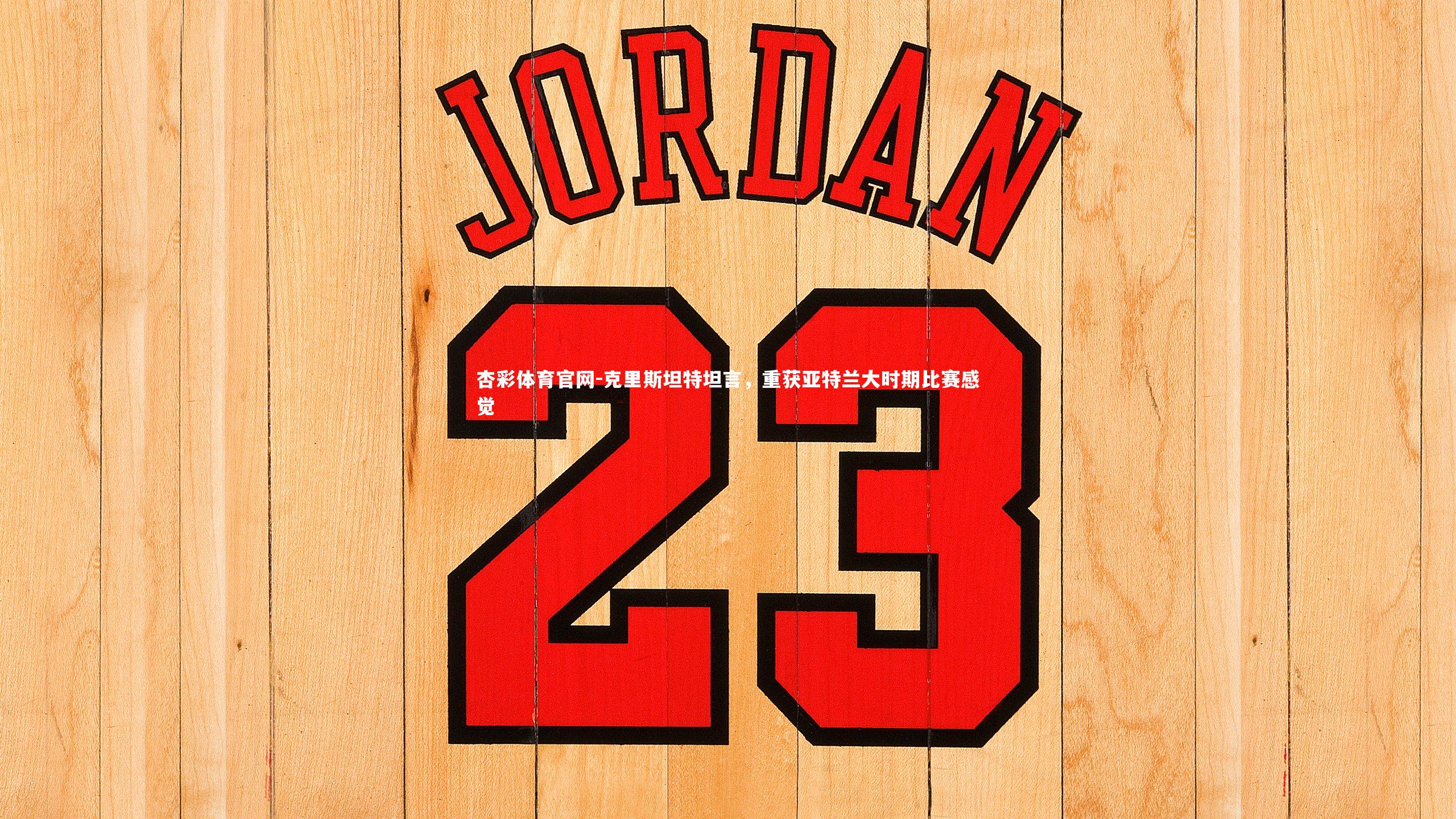 克里斯坦特坦言，重获亚特兰大时期比赛感觉