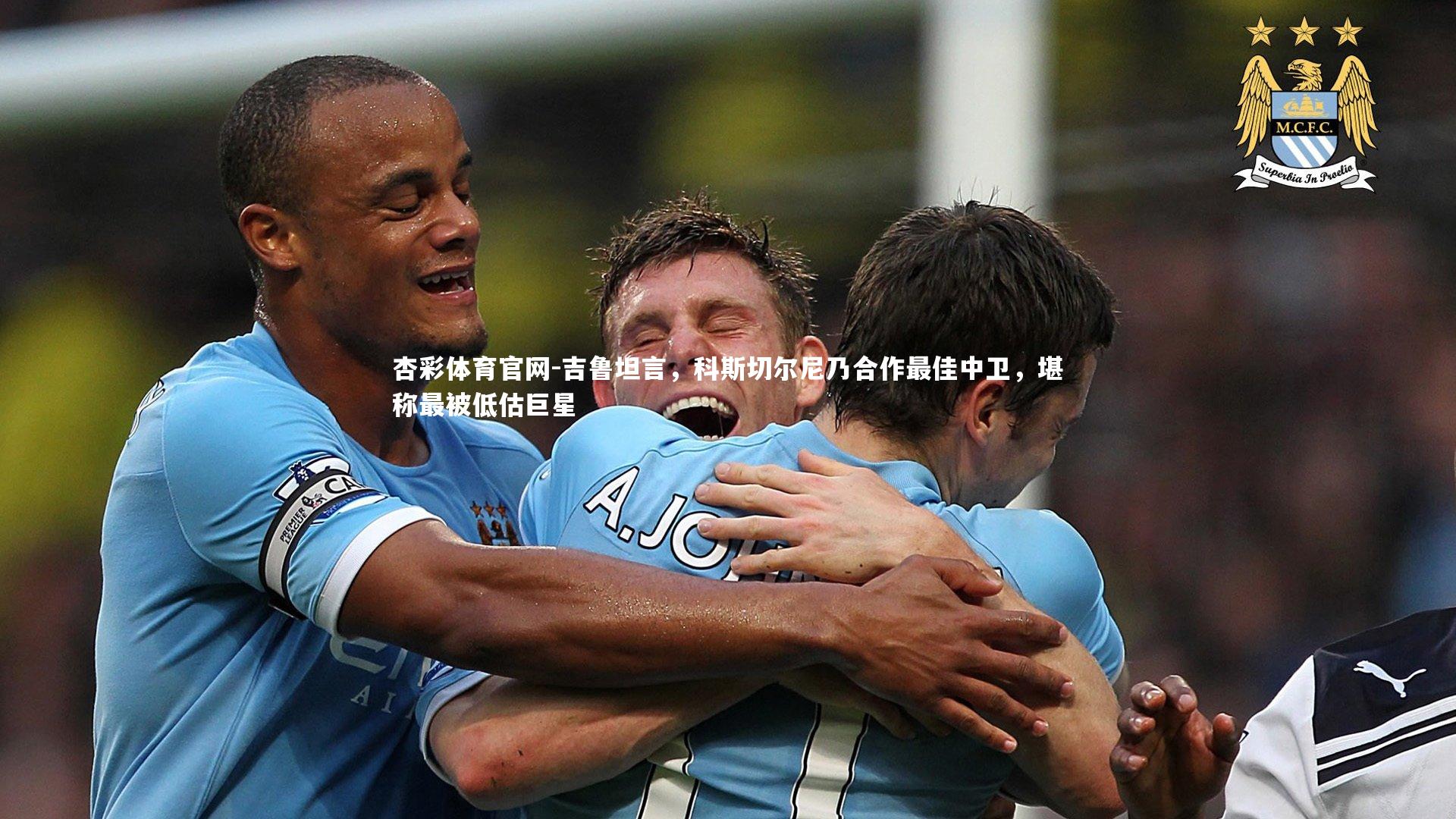 吉鲁坦言，科斯切尔尼乃合作最佳中卫，堪称最被低估巨星