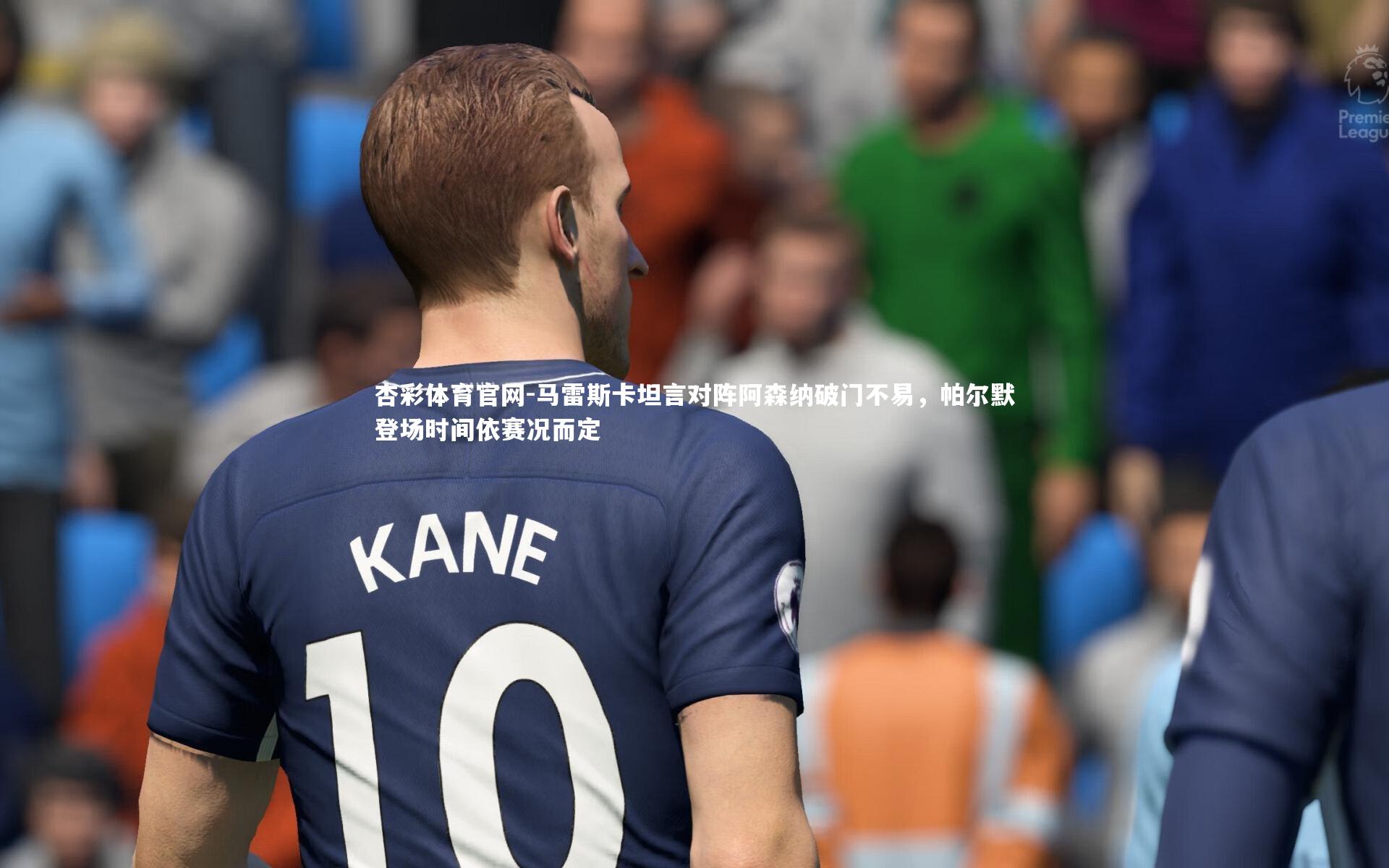 杏彩体育官网-马雷斯卡坦言对阵阿森纳破门不易，帕尔默登场时间依赛况而定