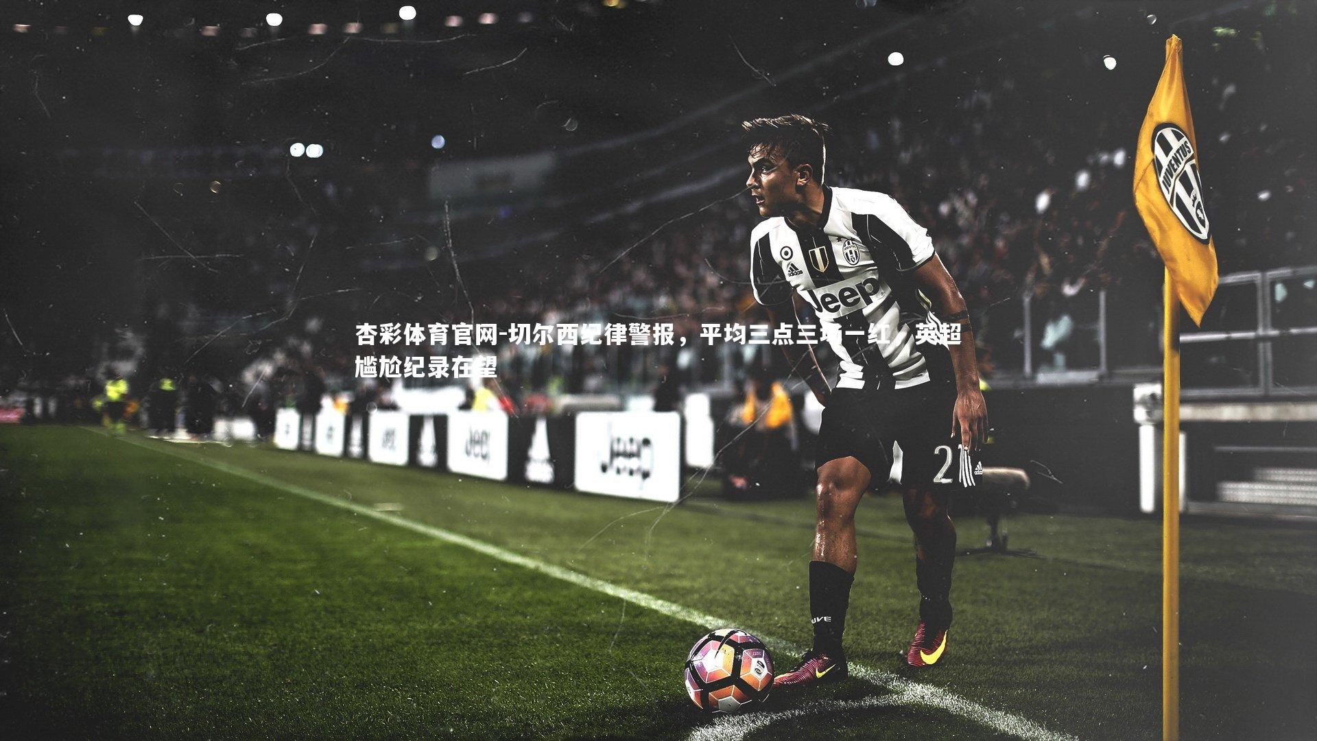 切尔西纪律警报，平均三点三场一红，英超尴尬纪录在望