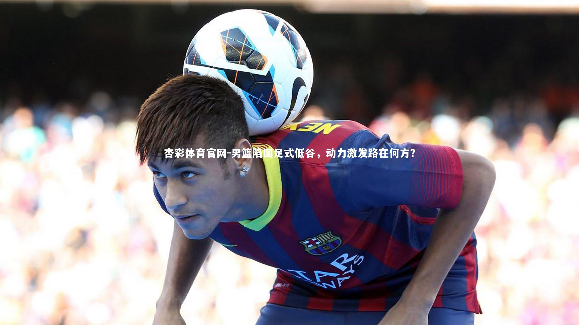 男篮陷国足式低谷，动力激发路在何方？