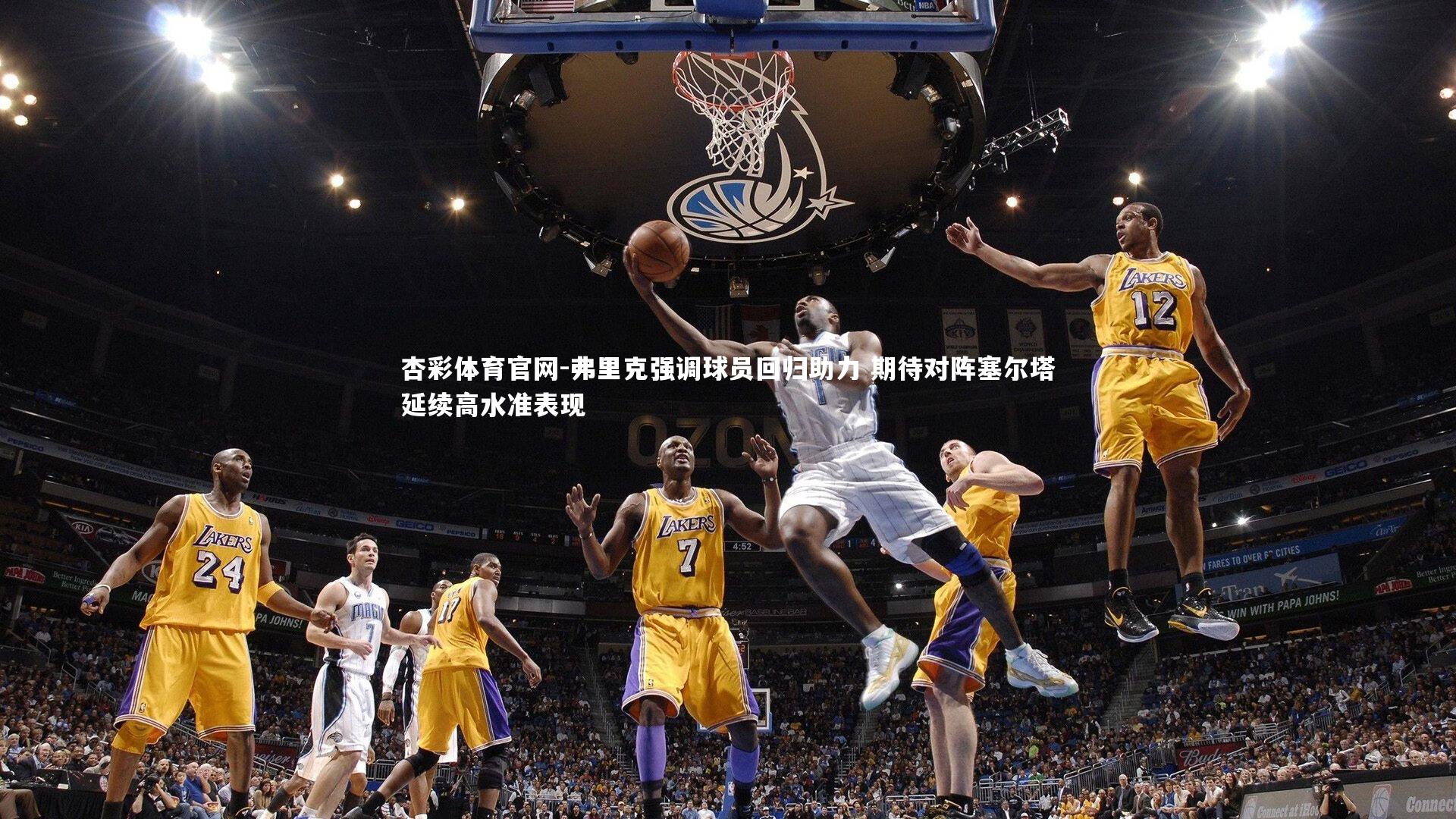 杏彩体育官网-弗里克强调球员回归助力 期待对阵塞尔塔延续高水准表现