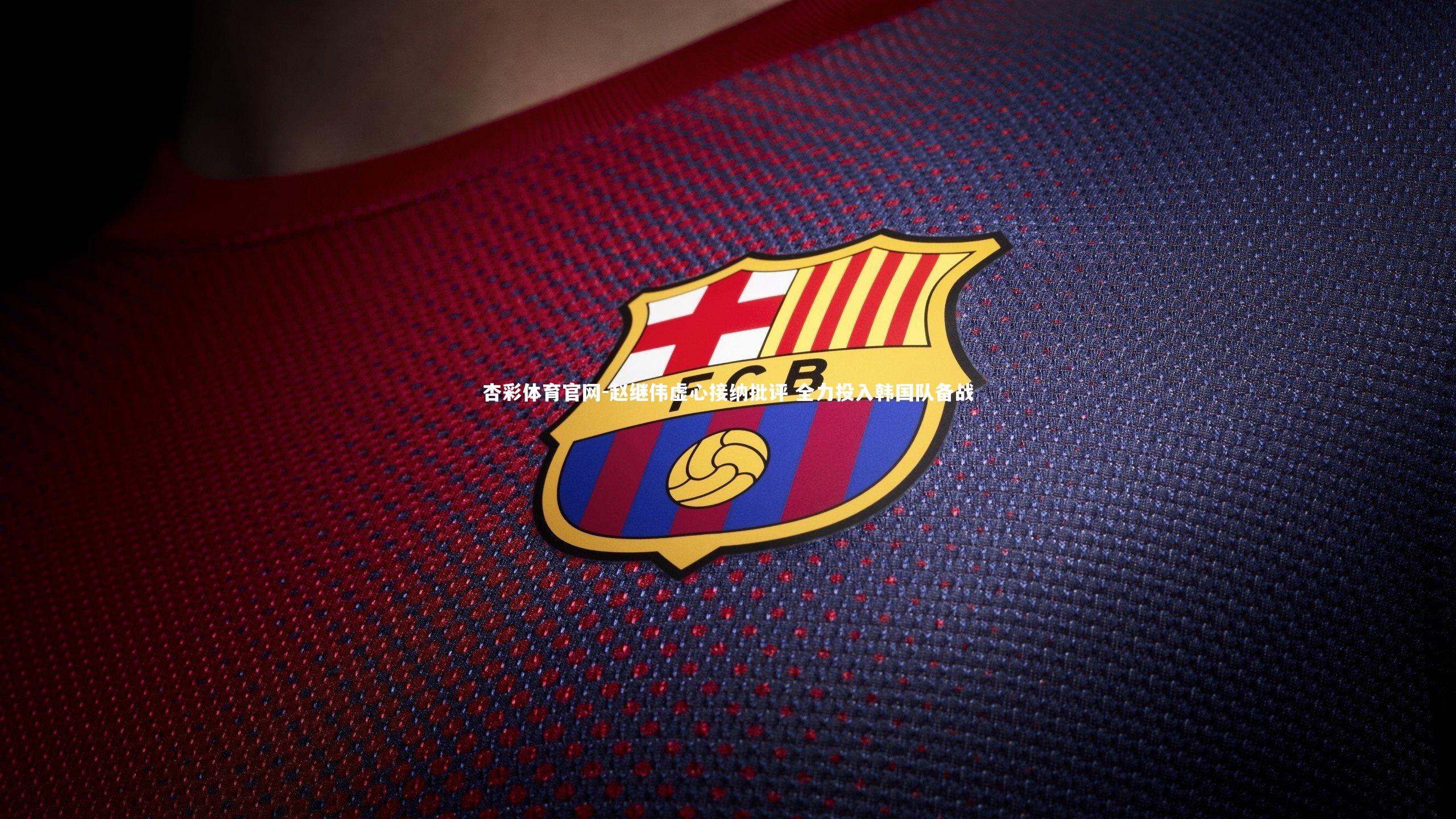 杏彩体育官网-赵继伟虚心接纳批评 全力投入韩国队备战