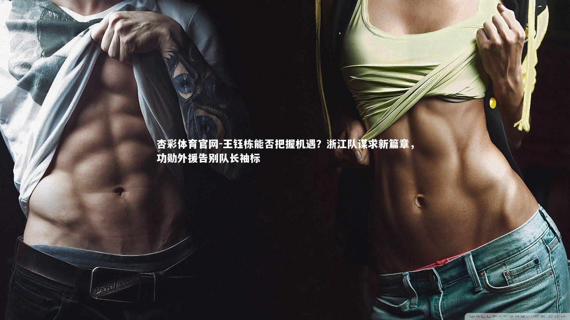 王钰栋能否把握机遇？浙江队谋求新篇章，功勋外援告别队长袖标