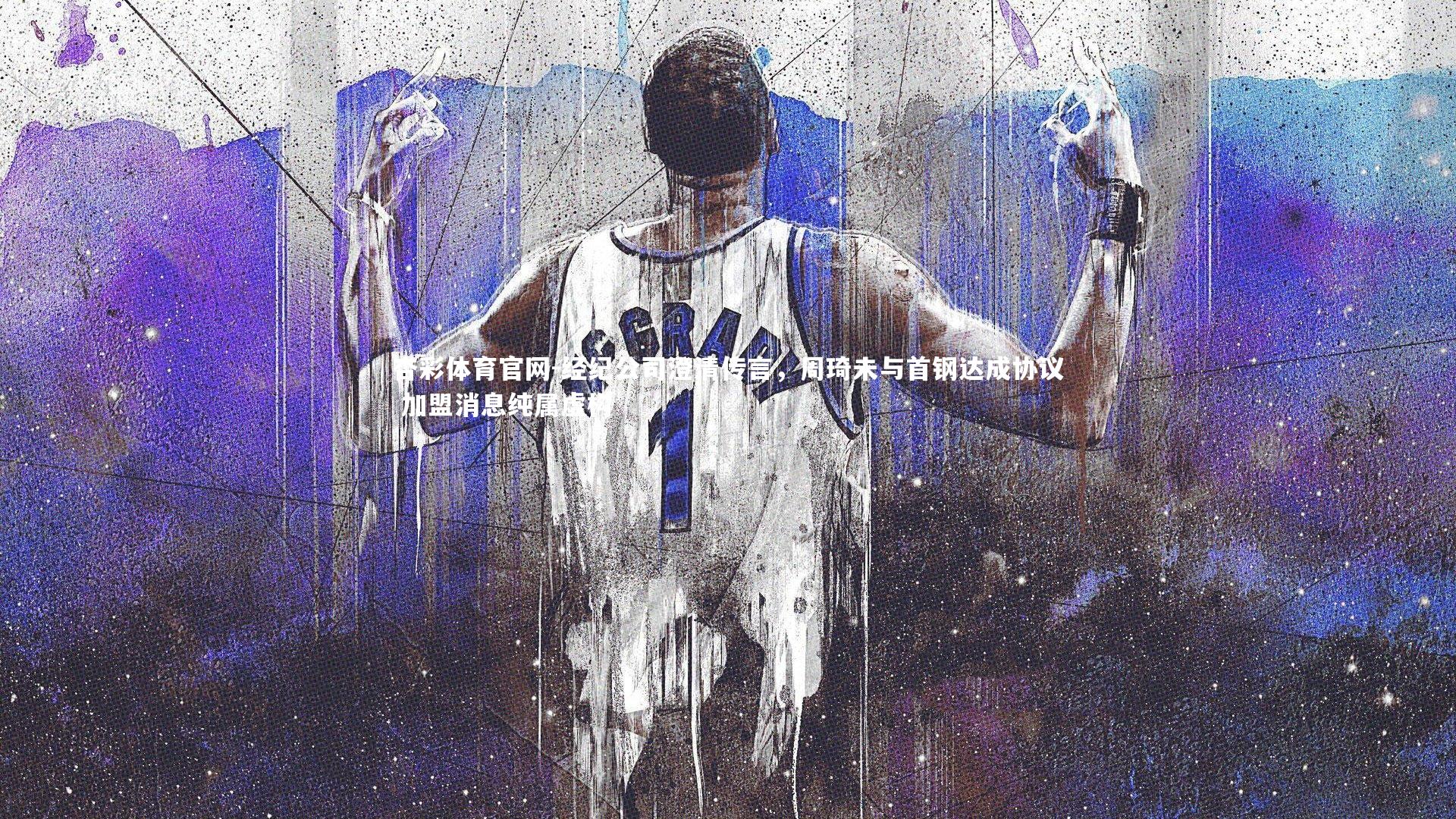 杏彩体育官网-经纪公司澄清传言，周琦未与首钢达成协议 加盟消息纯属虚构