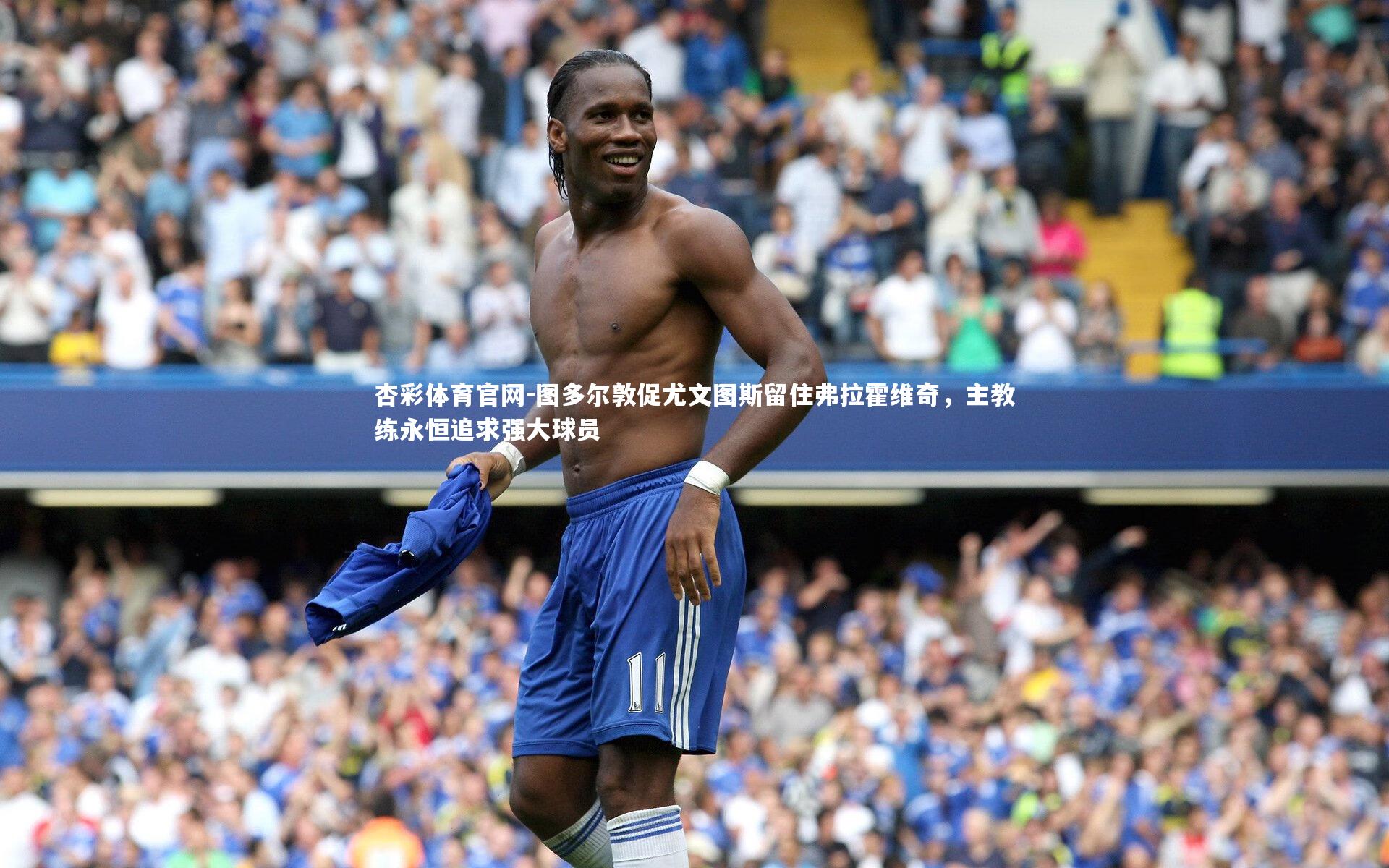 杏彩体育官网-图多尔敦促尤文图斯留住弗拉霍维奇，主教练永恒追求强大球员