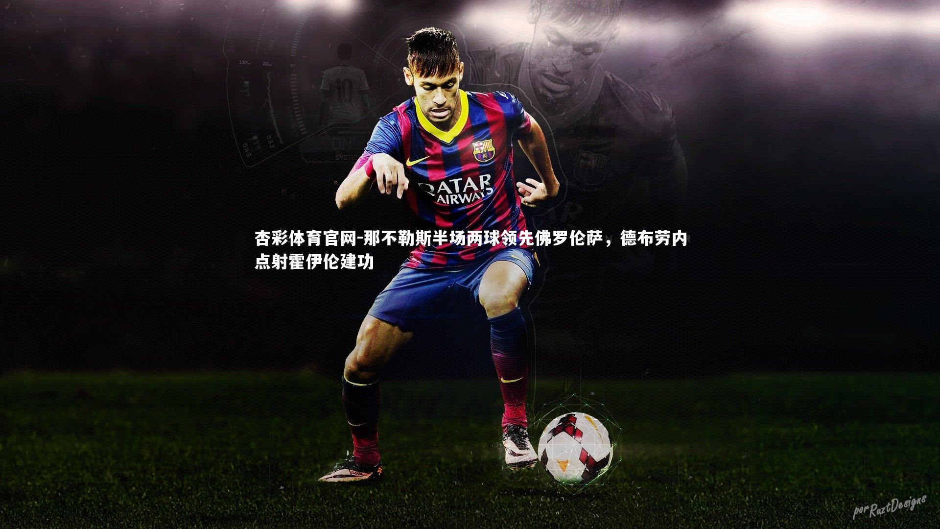 杏彩体育官网-那不勒斯半场两球领先佛罗伦萨，德布劳内点射霍伊伦建功