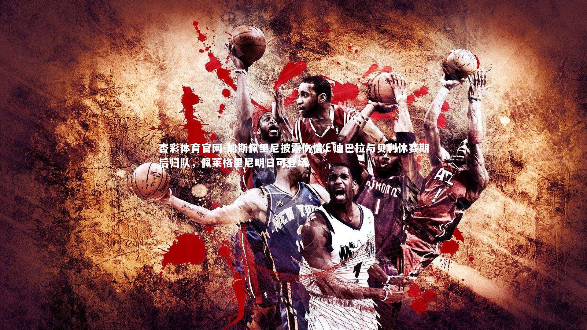 杏彩体育官网-加斯佩里尼披露伤情，迪巴拉与贝利休赛期后归队，佩莱格里尼明日可登场